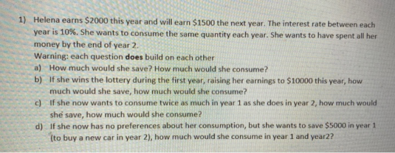 1) Helena earns $2000 this year and will earn $1500 the next year. The interest rate between each year is 10%. She wants to c