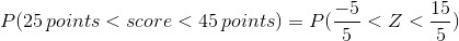 P (25\, points < score < 45 \, points) =P(\frac{-5}{5}<Z<\frac{15}{5})