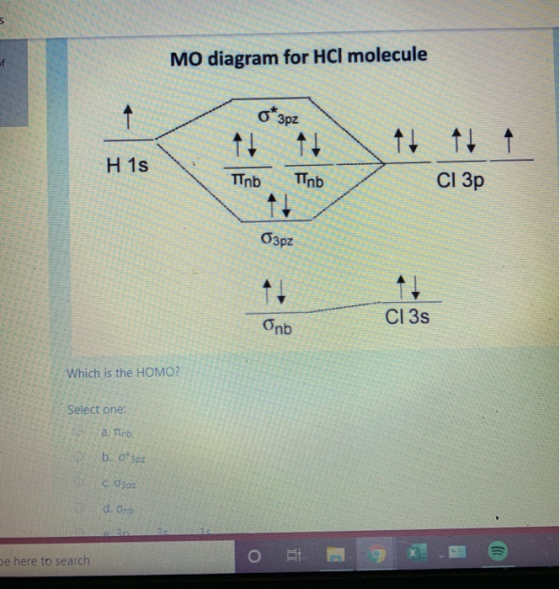MO diagram for HCl molecule O 3pz 11 91 T Tnb Tnb CI 3p 3pz CI 3s . Which is the HOMO? Select one: a Tino b. o*3oz C03oz d. O