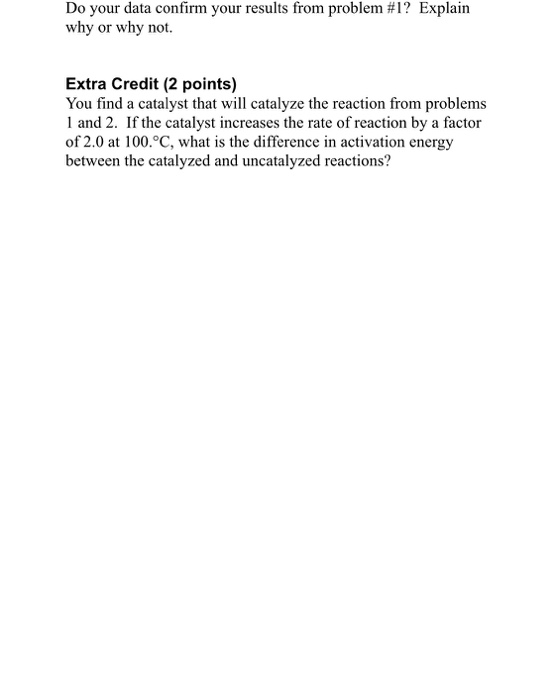 Do your data confirm your results from problem #1? Explain why or why not. Extra Credit (2 points) You find a catalyst that w