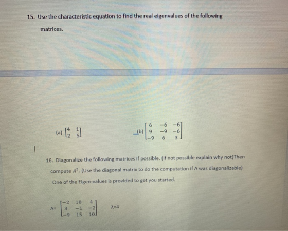 15. Use the characteristic equation to find the real eigenvalues of the following matrices. (a) [ ] 6 (b) | 9 -9 -6 -9 6 -6 3
