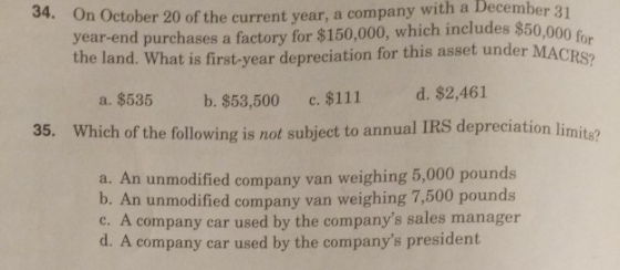 34. On October 20 of the current year, a company with a December 31 year-end purchases a factory for $150,000, which includes
