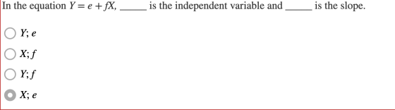 In the equation Y= e +fX, is the independent variable and is the slope. OY; e Ox;f OY;f O X; e