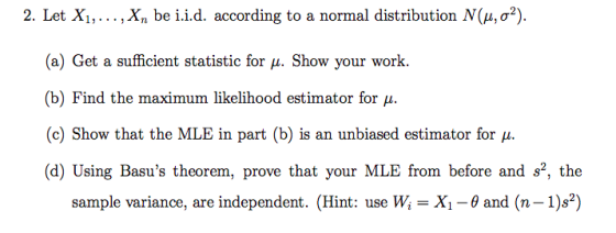 2. Let X1,..., Xn be i.i.d. according to a normal distribution N(u,02). (a) Get a sufficient statistic for u. Show your work.