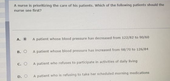 A nurse is prioritizing the care of his patients. Which of the following patients should the nurse see first? A. О A patient