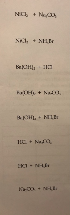 NiCl2 + Na2CO3 NiCl2 + NH Br Ba(OH)2 + HCI Ba(OH)2 + NaCO3 Ba(OH)2 + NH Br HCl + Na.Co HCl + NH Br Na,CO, + NH Br