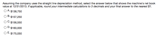 Assuming the company uses the straight line depreciation method, select the answer below that shows the machines net book va