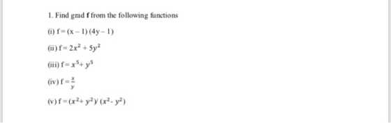 1. Find grad f from the following functions 0) f =(x - 1) (4-1) (ii)f=2x2 + 5y2 (iii) f = x + ys v)f=(x2+ y2) (x2-y)