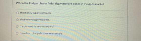 When the Fed purchases federal government bonds in the open market the money supply contracts. the money supply expands. the