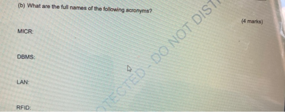 (b) What are the full names of the following acronyms? (4 marks) MICR: DBMS: A LAN: RFID SECTED - DO NOT DIST