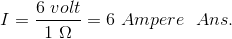 \\ I=\frac{6\ volt}{1\ \Omega}=6\ Ampere\ \ Ans.