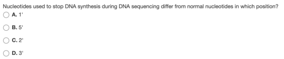 Nucleotides used to stop DNA synthesis during DNA sequencing differ from normal nucleotides in which position? O A. 1 OB.5