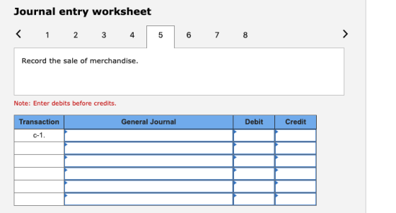 Journal entry worksheet < 1 2 3 4 6 7 8 Record the sale of merchandise. Note: Enter debits before credits. Transaction Genera