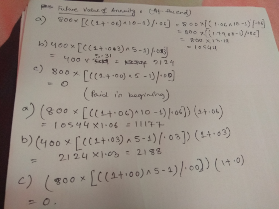 - 800 X 13:18 = 10544 Bee Future value of Annuity. At the end) a) 800x [((1+06)*10-4)/:06] = 800x[(1.06110-1)/-06] = 800 x[(1