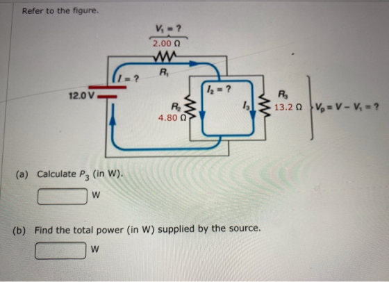 Refer to the figure. V, ? 2.00 R I=? 12 = ? 12.0V R 13.20 V = V-V, = ? R2 13 4.802 (a) Calculate P3 (in W). w (b) Find the to