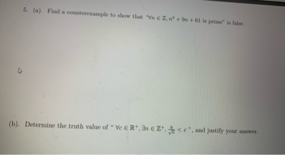 5. (a). Find a counterexample to show that Un € Z, n?+ 9n +61 is prime is false. (b). Determine the truth value of Vc e R