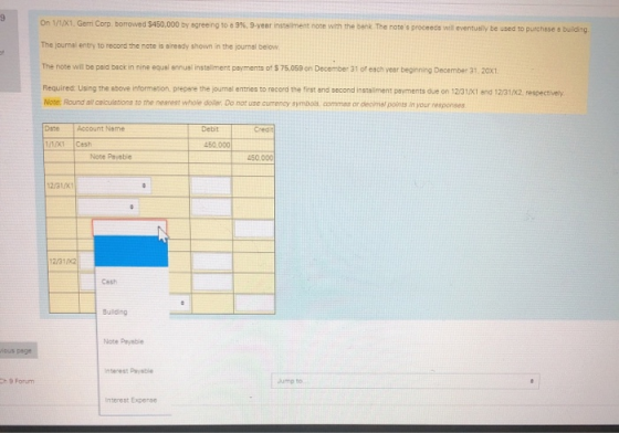 On 1/1/X1, Geri Corp. borrowed $450,000 by sgreeing to e 9%. 9-yeer instaliment note with the benk The notes proceeds will e