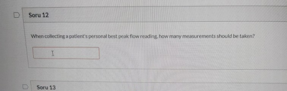 Soru 12 When collecting a patients personal best peak flow reading, how many measurements should be taken? D Soru 13