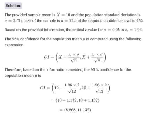 Solution: The provided sample mean is X = 10 and the population standard deviation is o = 2. The size of the sample is n = 12