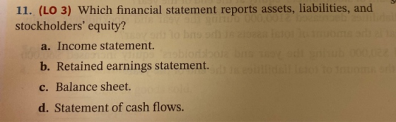 11. (LO 3) Which financial statement reports assets, liabilities, and stockholders equity? a. Income statement. oblolos b. R