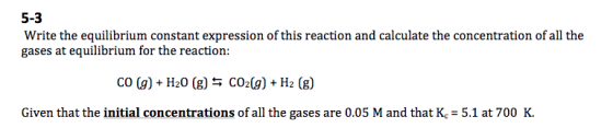 5-3 Write the equilibrium constant expression of this reaction and calculate the concentration of all the gases at equilibriu