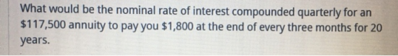 What would be the nominal rate of interest compounded quarterly for an $117,500 annuity to pay you $1,800 at the end of every