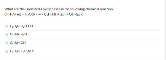 What are the Bronsted-Lowry bases in the following chemical reaction C5H5N(aq) + H2O(1) <---> C5H5NH+(aq) + OH-(aq)? C5H5N, H