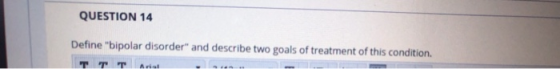QUESTION 14 Define bipolar disorder and describe two goals of treatment of this condition. τη η