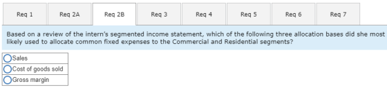 Reg 1 Req 2A Reg 2B Req3 Reg 4 Reg 5 Reg 6 Req 7 Based on a review of the interns segmented income statement, which of the f