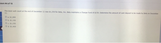 blem #4 of 18 The total cash count at the end of December 11 was $1.250 for Beta, Inc. Beta maintains a Change Fund of $150.