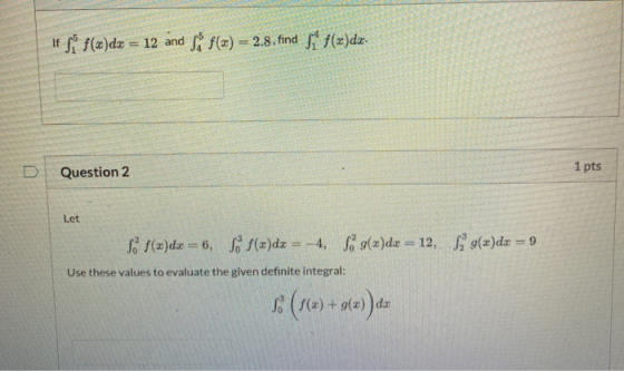 If Si f(x)da = 12 and so f(x) = 2.8, find si f(x)dx. Question 2 1 pts Let f(x)dx = 6, S. 8(x)dx = -4, S g(x)da = 12, g(x)dx =