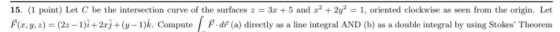 15. (1 point) Let C be the intersection curve of the surfaces z = 3x + 5 and x2 + 2y2-1, oriented clockwise as seen from the