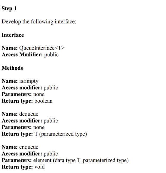 Step 1 Develop the following interface: Interface Name: Queue Interface<T> Access Modifier: public Methods Name: isEmpty Acce