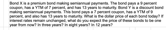 Bond X is a premium bond making semiannual payments. The bond pays a 9 percent coupon, has a YTM of 7 percent, and has 13 yea