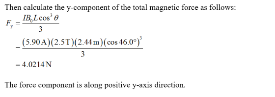 Then calculate the y-component of the total magnetic force as follows: 1B0L cos, θ (5.90 A (2.5T (2.44m (cos 46.0° 4.0214 The force component is along positive y-axis direction.