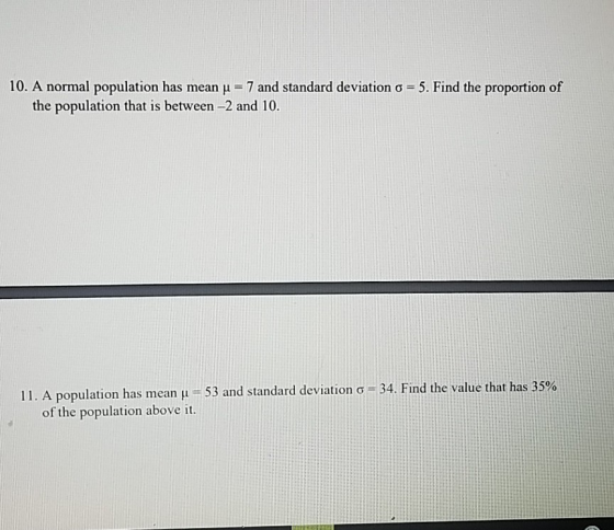 10. A normal population has mean u = 7 and standard deviation o = 5. Find the proportion of the population that is between –2