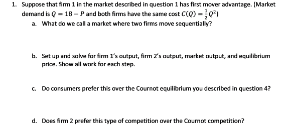 1 1. Suppose that firm 1 in the market described in question 1 has first mover advantage. (Market demand is e = 18 – P and bo