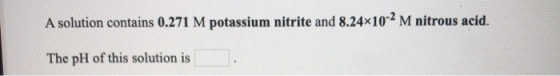 A solution contains 0.271 M potassium nitrite and 8.24x10-2 M nitrous acid. The pH of this solution is
