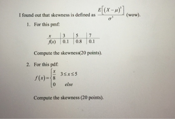 Ex-H) I found out that skewness is defined as 1. For this pmf 3 57 x) 0.1 0.8 0.1 Compute the skewness(20 points). 2. For this pdf. 0 else Compute the skewness (20 points).