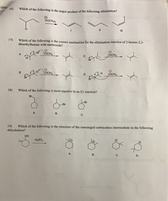 con to which of the following is the major product of the following eliminetion? 17) Which of the following is the correct mechanism for the elimination reaction of2 dimethylbutane with methoxide? -bromo-2,3 OCH 18) Which of the following is most reactive in an El reaction? A. B. C. 19) dehydration? Which of the following is the structure of the rearranged carbocation interedite in the following A. B. C. D.