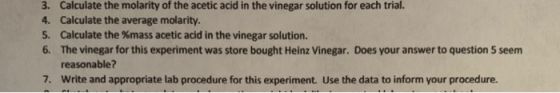 3. Calculate the molarity of the acetic acid in the vinegar solution for each trial. 4. Calculate the average molarity. 5. Ca
