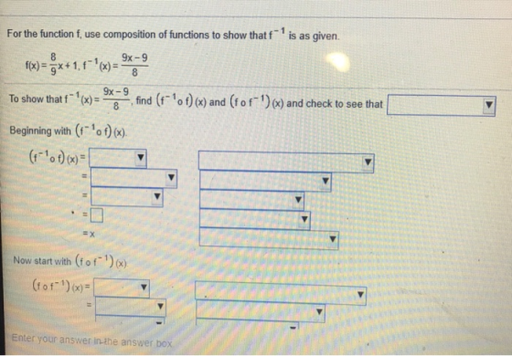 For the function f, use composition of functions to show thatf is as given. f(x)=8x + 1.f-1(x)=989 To show that f-1 (x)--一, find (f-10 f) (x) and (fo f-1) (x) and check to see that Beginning with (o)x) 19x-9 Now start with (fof )x) (for)(x)= Enter your answer in-the answer box