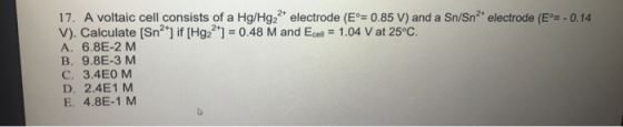 17. A voltaic cell consists of a Hg/Hg2+ electrode (E°=0.85 V) and a Sn/Sn?* electrode (E°= -0.14 V). Calculate [Sn2] if [Hg2