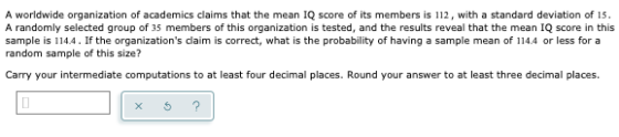 A worldwide organization of academics claims that the mean IQ score of its members is 112, with a standard deviation of 15. A