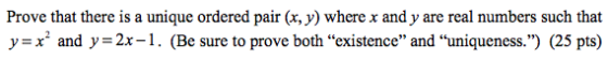 Prove that there is a unique ordered pair (x, y) where x and y are real numbers such that y=x’ and y=2x-1. (Be sure to prove