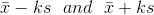 \bar{x}-ks \ \ and \ \ \bar{x}+ks