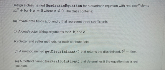 Design a class named QuadraticEquation for a quadratic equation with real coefficients ax? + bx + x = 0 where a = 0. The clas