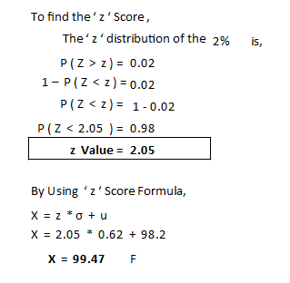 is, To find thez Score, Thez distribution of the 2% P(Z > Z) = 0.02 1- P(Z <z) = 0.02 P(Z<z) = 1 -0.02 P(Z < 2.05 ) = 0.9