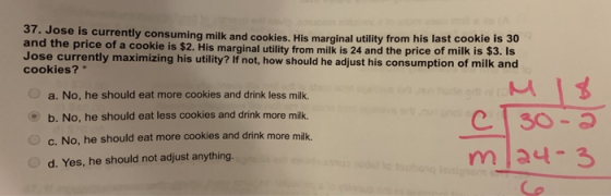 37. Jose is currently consuming milk and cookies. His marginal utility from his last cookie is 30 and the price of a cookie i