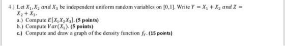 4.) Let X1, X2 and X3 be independent uniform random variables on [0,1]. Write Y = X1 + X, and Z X2 + X3 a.) Compute E[X, X,X3